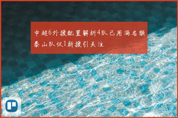 中超6外援配置解析4队已用满名额泰山队仅1新援引关注