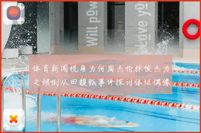 体育新闻视角为何周杰伦林俊杰为之倾倒从田馥甄事件探讨体坛偶像魅力本质