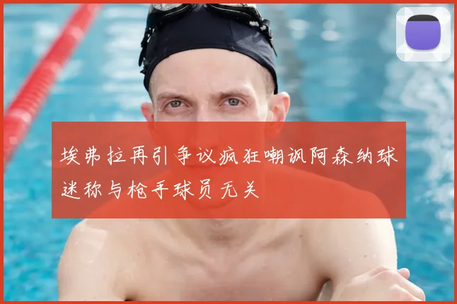 埃弗拉再引争议疯狂嘲讽阿森纳球迷称与枪手球员无关