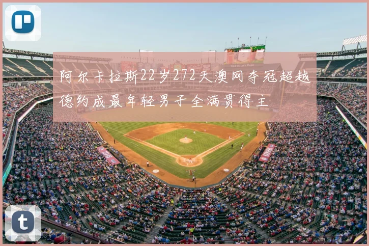 阿尔卡拉斯22岁272天澳网夺冠超越德约成最年轻男子全满贯得主