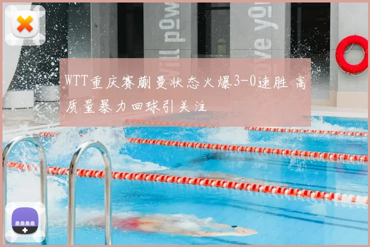 WTT重庆赛蒯曼状态火爆3-0速胜 高质量暴力回球引关注