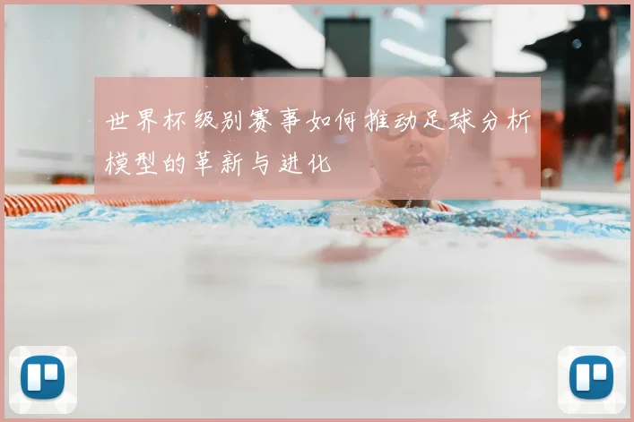 世界杯级别赛事如何推动足球分析模型的革新与进化