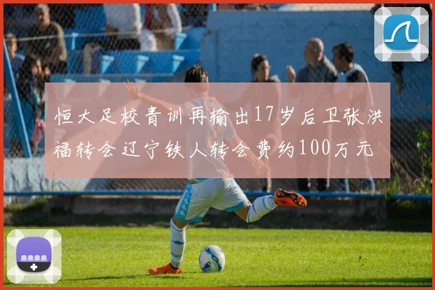 恒大足校青训再输出17岁后卫张洪福转会辽宁铁人转会费约100万元