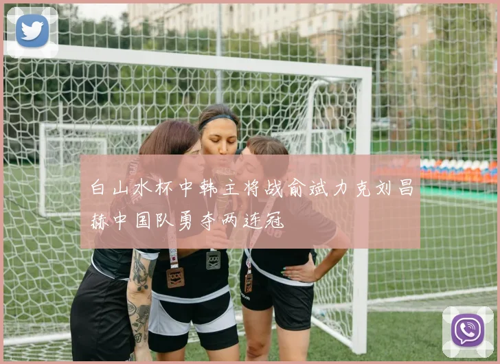 白山水杯中韩主将战俞斌力克刘昌赫中国队勇夺两连冠